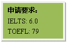 文本框: 申请要求:IELTS: 6.0TOEFL: 79